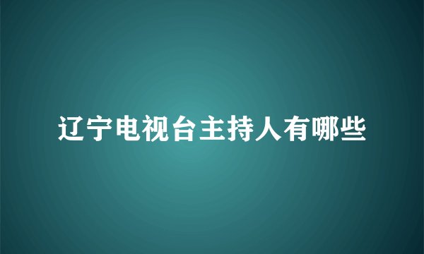 辽宁电视台主持人有哪些