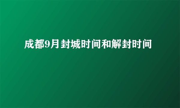 成都9月封城时间和解封时间