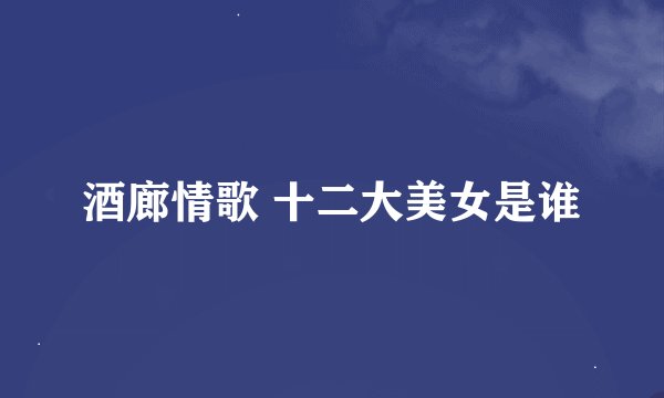 酒廊情歌 十二大美女是谁