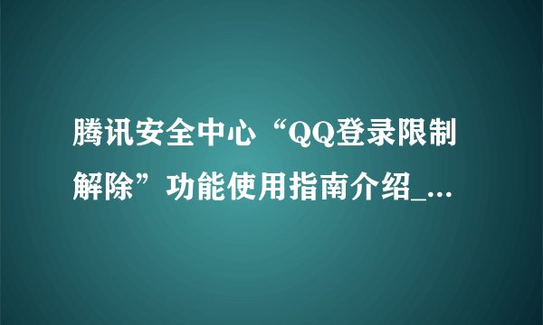 腾讯安全中心“QQ登录限制解除”功能使用指南介绍_腾讯安全中心“QQ登录限制解除”功能使用指南是什么