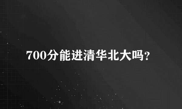 700分能进清华北大吗？