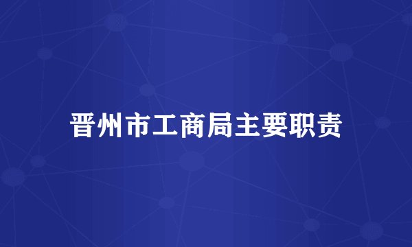 晋州市工商局主要职责