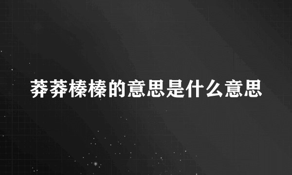 莽莽榛榛的意思是什么意思