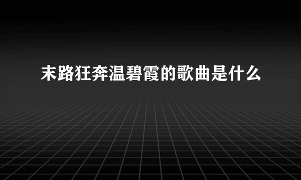 末路狂奔温碧霞的歌曲是什么