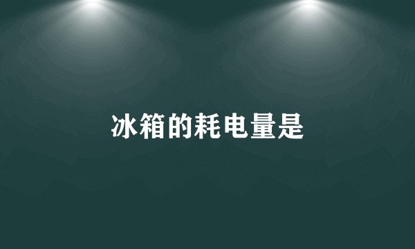 冰箱的耗电量是
