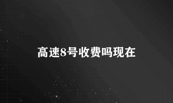 高速8号收费吗现在