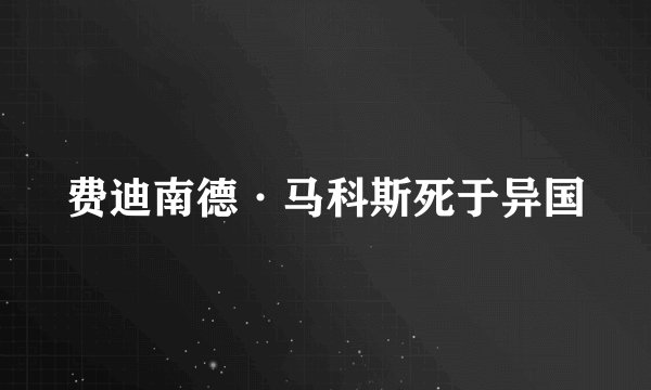 费迪南德·马科斯死于异国