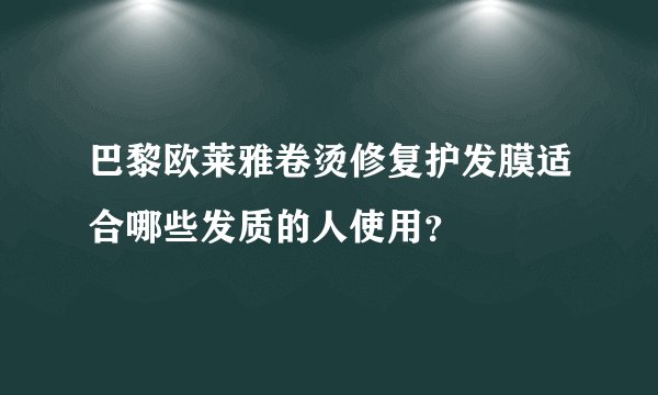 巴黎欧莱雅卷烫修复护发膜适合哪些发质的人使用？