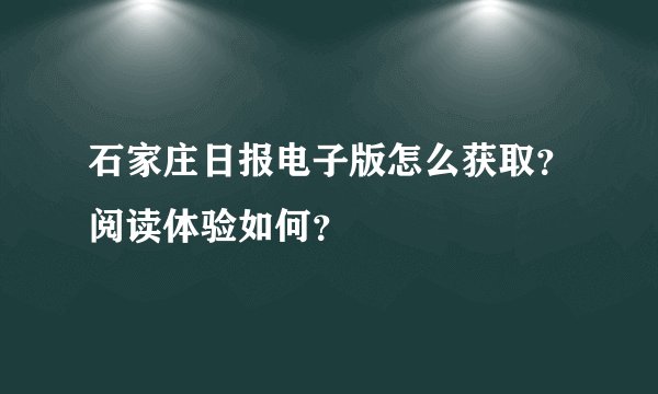 石家庄日报电子版怎么获取？阅读体验如何？
