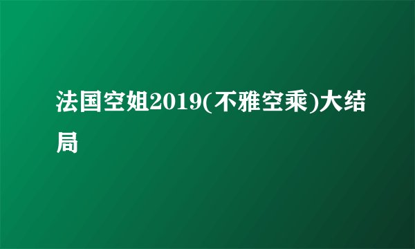 法国空姐2019(不雅空乘)大结局