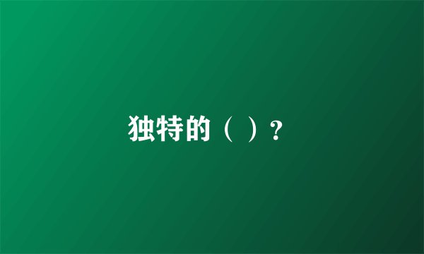 独特的（）？