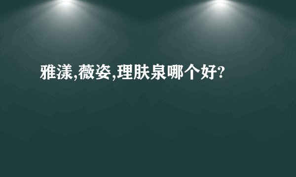 雅漾,薇姿,理肤泉哪个好?