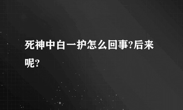 死神中白一护怎么回事?后来呢?