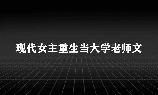 现代女主重生当大学老师文