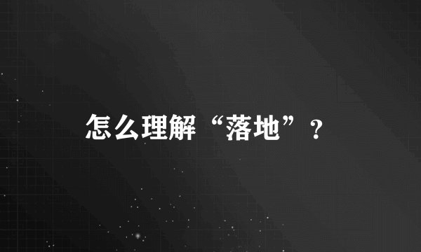 怎么理解“落地”？