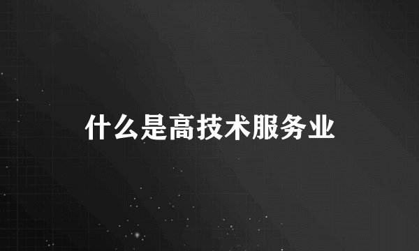 什么是高技术服务业