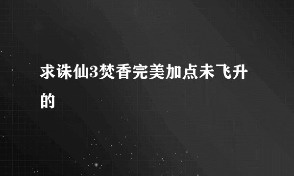 求诛仙3焚香完美加点未飞升的