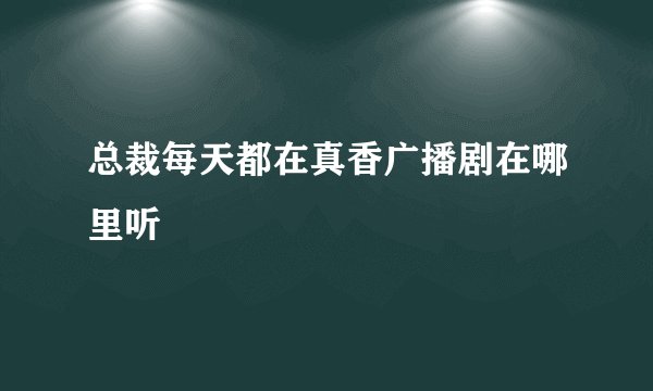 总裁每天都在真香广播剧在哪里听