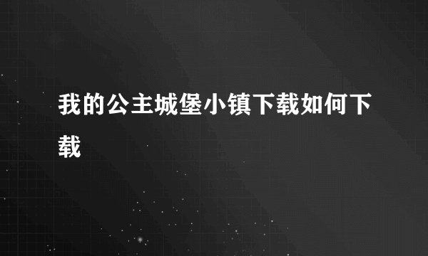 我的公主城堡小镇下载如何下载