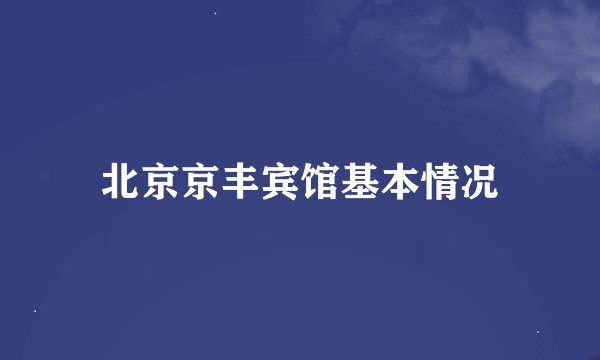 北京京丰宾馆基本情况