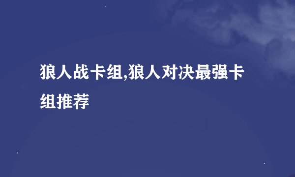 狼人战卡组,狼人对决最强卡组推荐