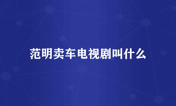 范明卖车电视剧叫什么