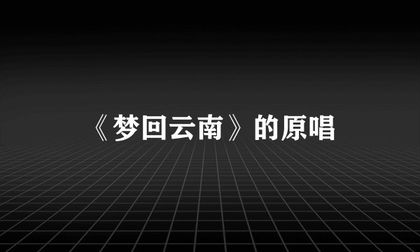 《梦回云南》的原唱