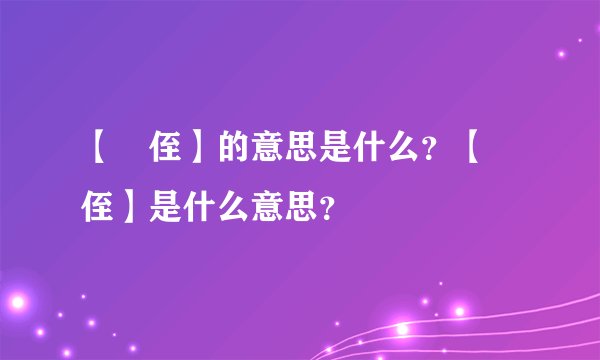 【蠪侄】的意思是什么？【蠪侄】是什么意思？
