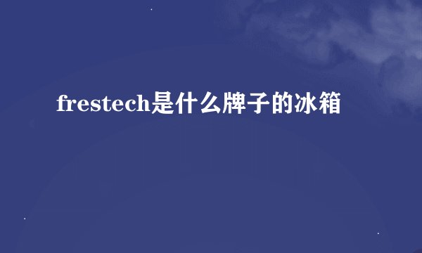frestech是什么牌子的冰箱