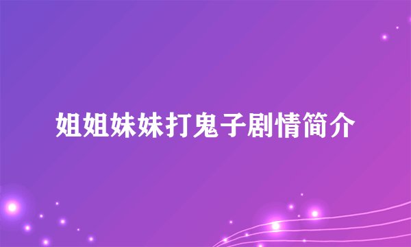 姐姐妹妹打鬼子剧情简介