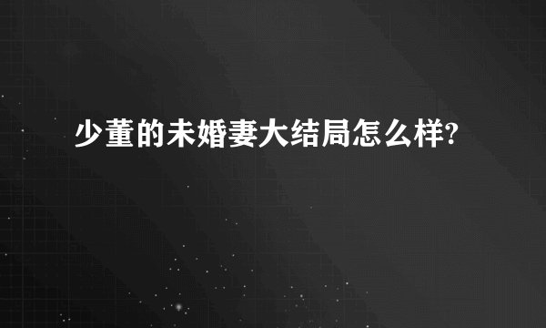 少董的未婚妻大结局怎么样?