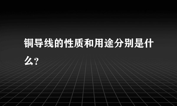 铜导线的性质和用途分别是什么？