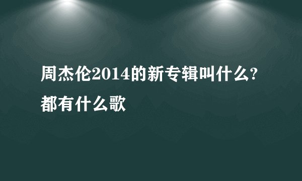周杰伦2014的新专辑叫什么?都有什么歌