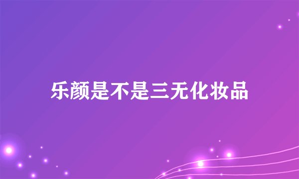 乐颜是不是三无化妆品