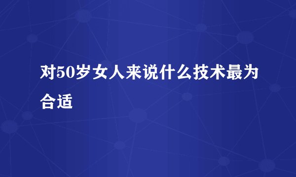对50岁女人来说什么技术最为合适