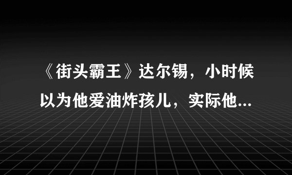 《街头霸王》达尔锡，小时候以为他爱油炸孩儿，实际他比维嘉还强