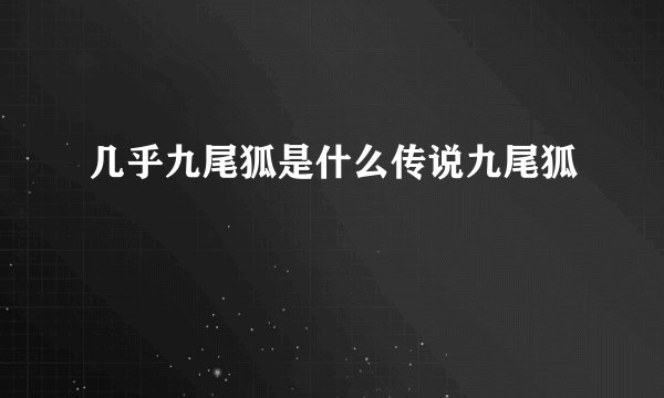 几乎九尾狐是什么传说九尾狐