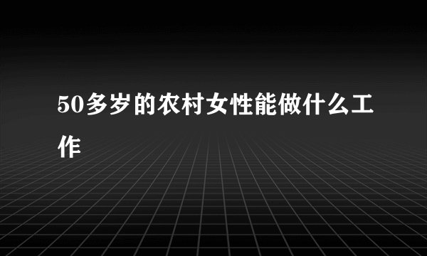 50多岁的农村女性能做什么工作