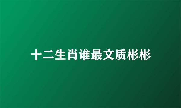 十二生肖谁最文质彬彬