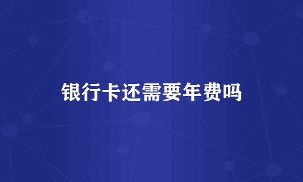 银行卡还需要年费吗