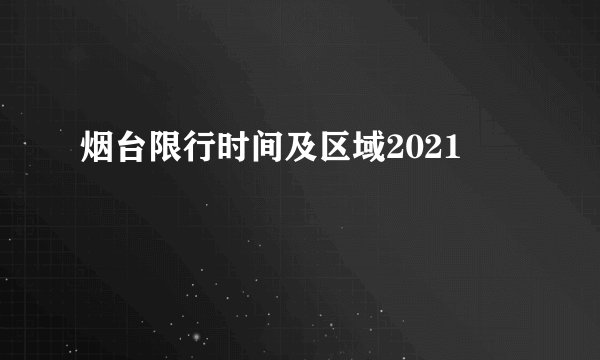烟台限行时间及区域2021