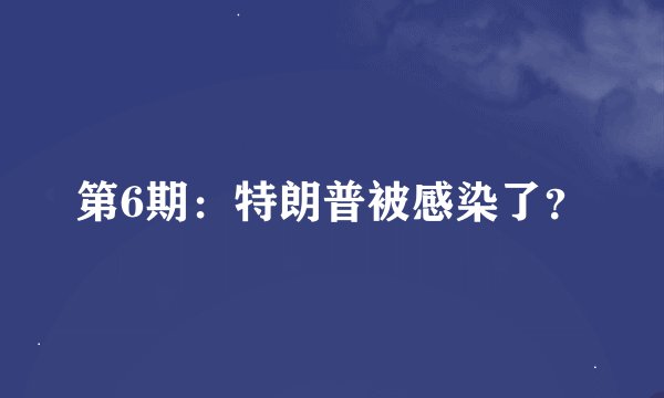 第6期：特朗普被感染了？