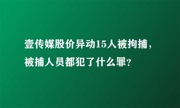 壹传媒股价异动15人被拘捕，被捕人员都犯了什么罪？