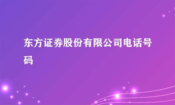 东方证券股份有限公司电话号码