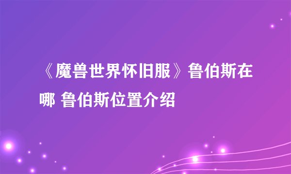 《魔兽世界怀旧服》鲁伯斯在哪 鲁伯斯位置介绍
