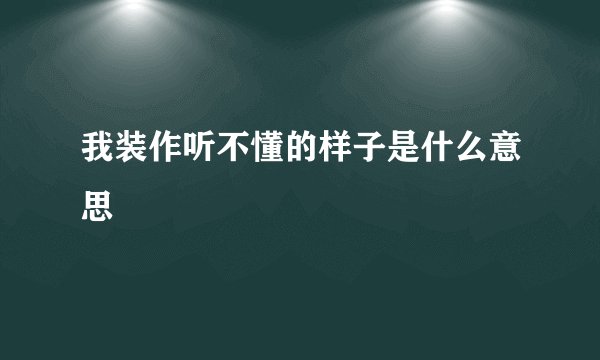 我装作听不懂的样子是什么意思