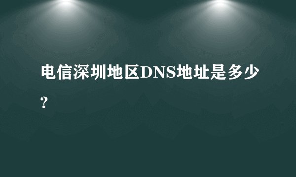 电信深圳地区DNS地址是多少？