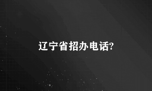辽宁省招办电话?