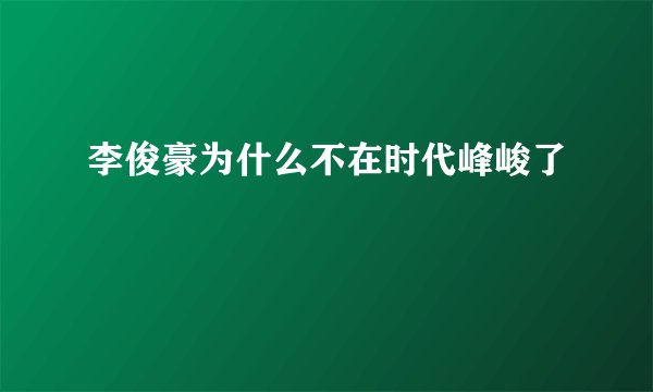 李俊豪为什么不在时代峰峻了