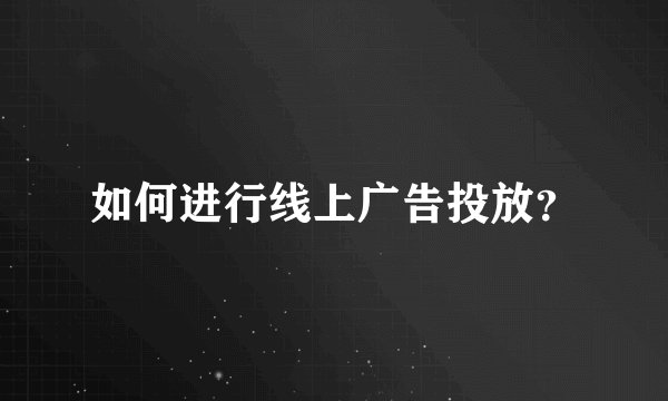 如何进行线上广告投放？